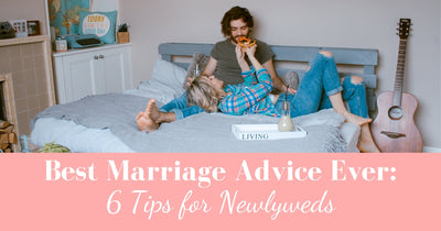Best Marriage Advice EVER: 6 Tips for Newlyweds